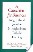 Katechizm dla biznesu: Trudne pytania etyczne i spostrzeżenia z katolickiego nauczania - A Catechism for Business: Tough Ethical Questions and Insights from Catholic Teaching