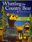 Whittling the Country Bear & His Friends: 12 prostych projektów dla początkujących - Whittling the Country Bear & His Friends: 12 Simple Projects for Beginners