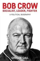 Bob Crow: Socjalista, przywódca, bojownik: Biografia polityczna - Bob Crow: Socialist, Leader, Fighter: A Political Biography