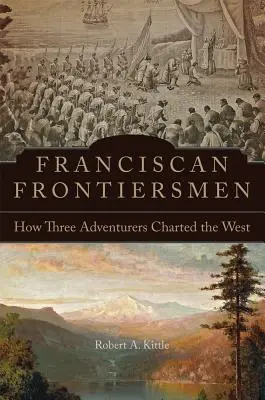 Franciscan Frontiersmen: Jak trzech poszukiwaczy przygód wyruszyło na Zachód - Franciscan Frontiersmen: How Three Adventurers Charted the West