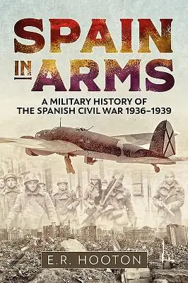 Hiszpania z bronią w ręku: Wojskowa historia hiszpańskiej wojny domowej 1936-1939 - Spain in Arms: A Military History of the Spanish Civil War 1936-1939