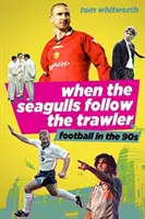 Kiedy mewy podążają za trawlerem: Angielski futbol w latach dziewięćdziesiątych - When the Seagulls Follow the Trawler: English Football in the 1990s