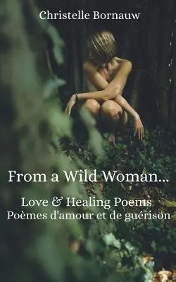 Od dzikiej kobiety: Wiersze miłosne i uzdrawiające - Pomes d'Amour Et de Gurison - From a Wild Woman: Love & Healing Poems - Pomes d'Amour Et de Gurison