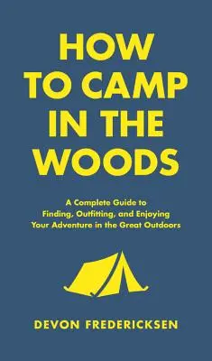 Jak obozować w lesie: Kompletny przewodnik po znajdowaniu, wyposażaniu i cieszeniu się przygodą na świeżym powietrzu - How to Camp in the Woods: A Complete Guide to Finding, Outfitting, and Enjoying Your Adventure in the Great Outdoors