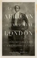 Afrykanin w cesarskim Londynie: Niepokorne życie A.B.C. Merrimana-Labora - An African in Imperial London: The Indomitable Life of A.B.C. Merriman-Labor