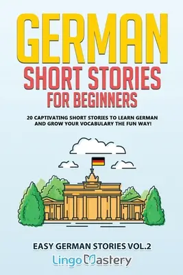 Niemieckie opowiadania dla początkujących: 20 porywających opowiadań do nauki niemieckiego i rozwijania słownictwa w zabawny sposób! - German Short Stories for Beginners: 20 Captivating Short Stories to Learn German & Grow Your Vocabulary the Fun Way!