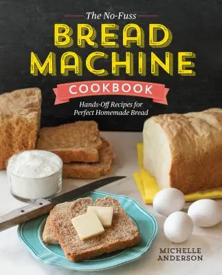 The No-Fuss Bread Machine Cookbook: Przepisy na doskonały domowy chleb bez użycia rąk - The No-Fuss Bread Machine Cookbook: Hands-Off Recipes for Perfect Homemade Bread