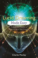 Lucid Dreaming Made Easy: Przewodnik dla początkujących, jak obudzić się we śnie - Lucid Dreaming Made Easy: A Beginner's Guide to Waking Up in Your Dreams