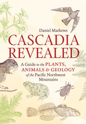 Cascadia Revealed: Przewodnik po roślinach, zwierzętach i geologii północno-zachodnich gór Pacyfiku - Cascadia Revealed: A Guide to the Plants, Animals & Geology of the Pacific Northwest Mountains