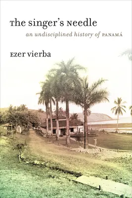 Igła śpiewaczki: Niezdyscyplinowana historia Panamu - The Singer's Needle: An Undisciplined History of Panam