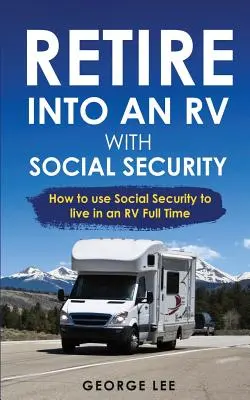 RV Living: Emerytura w kamperze z ubezpieczeniem społecznym: jak wykorzystać ubezpieczenie społeczne do życia w kamperze w pełnym wymiarze godzin - RV Living: Retire Into An RV With Social Security: How To Use Social Security To Live In An RV Full Time