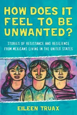 Jak to jest być niechcianym? Historie oporu i odporności Meksykanów mieszkających w Stanach Zjednoczonych - How Does It Feel to Be Unwanted?: Stories of Resistance and Resilience from Mexicans Living in the United States