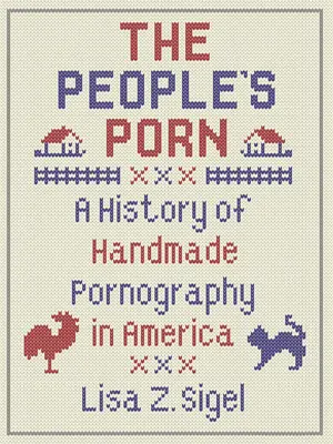 Ludowe porno: historia ręcznie robionej pornografii w Ameryce - The People's Porn: A History of Handmade Pornography in America