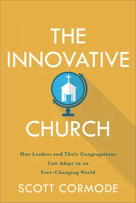 Innowacyjny Kościół: Jak liderzy i ich kongregacje mogą dostosować się do ciągle zmieniającego się świata - The Innovative Church: How Leaders and Their Congregations Can Adapt in an Ever-Changing World