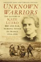 Nieznani wojownicy: Listy Kate Luard Rrc i Bar, siostry pielęgniarki we Francji 1914-1918 - Unknown Warriors: The Letters of Kate Luard Rrc and Bar, Nursing Sister in France 1914-1918