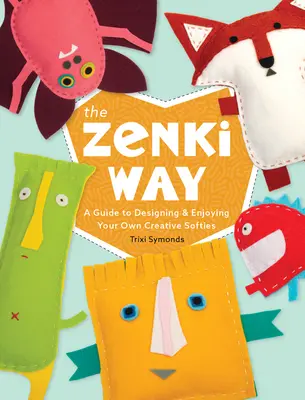 The Zenki Way: Przewodnik po projektowaniu i cieszeniu się własnymi kreatywnymi miękkościami - The Zenki Way: A Guide to Designing & Enjoying Your Own Creative Softies