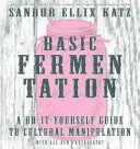 Podstawowa fermentacja: Przewodnik „zrób to sam” po manipulacjach kulturowych - Basic Fermentation: A Do-It-Yourself Guide to Cultural Manipulation