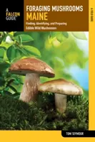 Foraging Mushrooms Maine: Znajdowanie, identyfikowanie i przygotowywanie jadalnych dzikich grzybów - Foraging Mushrooms Maine: Finding, Identifying, and Preparing Edible Wild Mushrooms