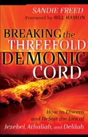 Zerwanie potrójnego demonicznego sznura: jak rozpoznać i pokonać kłamstwa Izebel, Atalii i Delili - Breaking the Threefold Demonic Cord: How to Discern and Defeat the Lies of Jezebel, Athaliah and Delilah