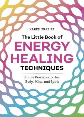 Mała księga technik uzdrawiania energią: Proste praktyki uzdrawiania ciała, umysłu i ducha - The Little Book of Energy Healing Techniques: Simple Practices to Heal Body, Mind, and Spirit