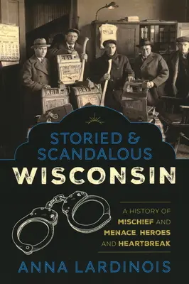 Storied & Scandalous Wisconsin: Historia występku i zagrożenia, bohaterów i złamanych serc - Storied & Scandalous Wisconsin: A History of Mischief and Menace, Heroes and Heartbreak