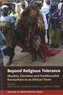 Poza tolerancją religijną: Muzułmańskie, chrześcijańskie i tradycjonalistyczne spotkania w afrykańskim mieście - Beyond Religious Tolerance: Muslim, Christian & Traditionalist Encounters in an African Town