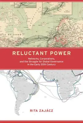 Niechętna władza: sieci, korporacje i walka o globalne zarządzanie na początku XX wieku - Reluctant Power: Networks, Corporations, and the Struggle for Global Governance in the Early 20th Century