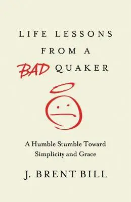 Lekcje życia od złego kwakra: Pokorne potknięcie w kierunku prostoty i łaski - Life Lessons from a Bad Quaker: A Humble Stumble Toward Simplicity and Grace