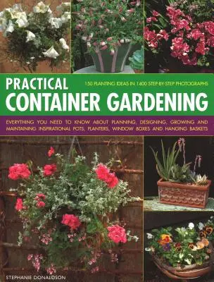 Practical Container Gardening: 150 pomysłów na sadzenie w 140 fotografiach krok po kroku: Wszystko, co musisz wiedzieć o planowaniu, projektowaniu, uprawie i uprawie roślin w pojemnikach. - Practical Container Gardening: 150 Planting Ideas in 140 Step-By-Step Photographs: Everything You Need to Know about Planning, Designing, Growing and