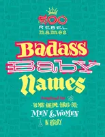 Badass Baby Names: Inspirowane najbardziej niesamowitymi, nieustraszonymi i fajnymi mężczyznami i kobietami w historii - Badass Baby Names: Inspired by the Most Awesome, Fearless and Cool Men and Women in History