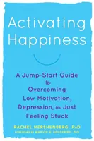 Aktywacja szczęścia: Przewodnik po przezwyciężaniu niskiej motywacji, depresji lub poczucia utknięcia w martwym punkcie - Activating Happiness: A Jump-Start Guide to Overcoming Low Motivation, Depression, or Just Feeling Stuck