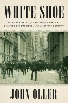 Biały but: Jak nowa rasa prawników z Wall Street zmieniła wielki biznes i amerykańskie stulecie - White Shoe: How a New Breed of Wall Street Lawyers Changed Big Business and the American Century