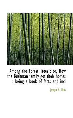 Wśród leśnych drzew: Or, How the Bushman Family Got Their Homes: Będąc książką faktów i inci - Among the Forest Trees: Or, How the Bushman Family Got Their Homes: Being a Book of Facts and Inci