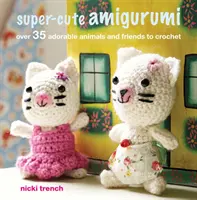 Super słodkie Amigurumi - Ponad 35 uroczych zwierzątek i przyjaciół do wykonania na szydełku - Super-cute Amigurumi - Over 35 Adorable Animals and Friends to Crochet