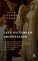 Późnowiktoriański orientalizm: Przedstawienia Wschodu w dziewiętnastowiecznej literaturze, sztuce i kulturze od prerafaelitów do Johna La Farga - Late Victorian Orientalism: Representations of the East in Nineteenth-Century Literature, Art and Culture from the Pre-Raphaelites to John La Farg