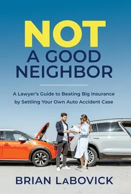 Nie jestem dobrym sąsiadem: A Lawyer's Guide to Beating Big Insurance by Settling Your Own Auto Accident Case (Przewodnik prawnika, jak pokonać duże towarzystwo ubezpieczeniowe, rozwiązując własną sprawę wypadku samochodowego) - Not a Good Neighbor: A Lawyer's Guide to Beating Big Insurance by Settling Your Own Auto Accident Case