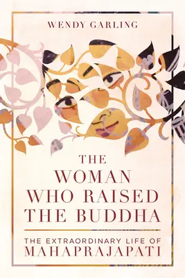 Kobieta, która wychowała Buddę: Niezwykłe życie Mahaprajapati - The Woman Who Raised the Buddha: The Extraordinary Life of Mahaprajapati