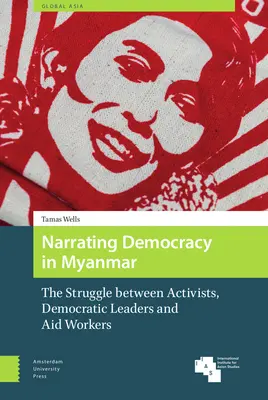 Narracja o demokracji w Birmie: Walka między aktywistami, demokratycznymi przywódcami i pracownikami organizacji pomocowych - Narrating Democracy in Myanmar: The Struggle Between Activists, Democratic Leaders and Aid Workers