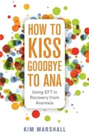 Jak pożegnać się z Aną: Wykorzystanie Eft w zdrowieniu z anoreksji - How to Kiss Goodbye to Ana: Using Eft in Recovery from Anorexia