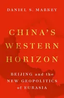 Zachodni horyzont Chin: Pekin i nowa geopolityka Eurazji - China's Western Horizon: Beijing and the New Geopolitics of Eurasia
