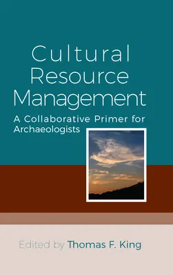 Zarządzanie zasobami kulturowymi: Wspólny elementarz dla archeologów - Cultural Resource Management: A Collaborative Primer for Archaeologists