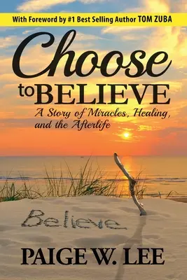 Choose to Believe: Opowieść o cudach, uzdrawianiu i życiu pozagrobowym - Choose to Believe: A Story of Miracles, Healing, and the Afterlife