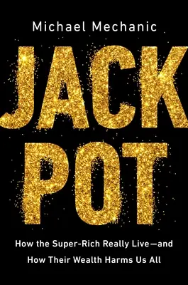 Jackpot: Jak naprawdę żyją superbogaci - i jak ich bogactwo szkodzi nam wszystkim - Jackpot: How the Super-Rich Really Live--And How Their Wealth Harms Us All