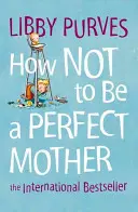 Jak nie być idealną matką - How Not to Be a Perfect Mother