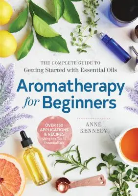 Aromaterapia dla początkujących: Kompletny przewodnik po rozpoczęciu stosowania olejków eterycznych - Aromatherapy for Beginners: The Complete Guide to Getting Started with Essential Oils