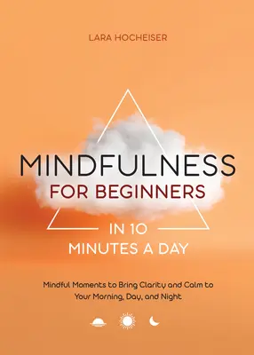 Uważność dla początkujących w 10 minut dziennie: Uważne chwile, które wprowadzą jasność i spokój do twojego poranka, dnia i nocy - Mindfulness for Beginners in 10 Minutes a Day: Mindful Moments to Bring Clarity and Calm to Your Morning, Day, and Night