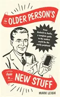 The Older Person's Guide to New Stuff: Od Androida po Zoellę - kompletny przewodnik po współczesnym świecie dla osób łatwo wpadających w zakłopotanie - The Older Person's Guide to New Stuff: From Android to Zoella, a Complete Guide to the Modern World for the Easily Perplexed