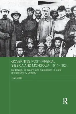Zarządzanie postimperialną Syberią i Mongolią, 1911-1924: Buddyzm, socjalizm i nacjonalizm w budowaniu państwa i autonomii - Governing Post-Imperial Siberia and Mongolia, 1911-1924: Buddhism, Socialism and Nationalism in State and Autonomy Building