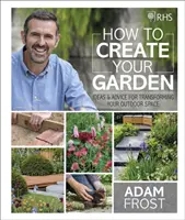 RHS How to Create your Garden - Pomysły i porady dotyczące przekształcania przestrzeni zewnętrznej - RHS How to Create your Garden - Ideas and Advice for Transforming your Outdoor Space