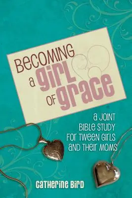 Stawanie się dziewczyną łaski: Studium biblijne dla nastolatek i ich matek - Becoming a Girl of Grace: A Bible Study for Tween Girls & Their Moms